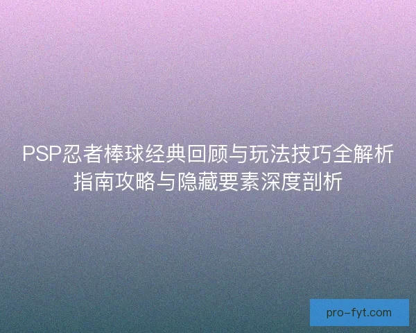 PSP忍者棒球经典回顾与玩法技巧全解析指南攻略与隐藏要素深度剖析