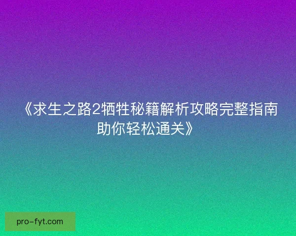 《求生之路2牺牲秘籍解析攻略完整指南助你轻松通关》 《求生之路2牺牲秘籍解析攻略完整指南助你轻松通关》