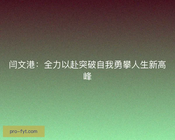 闫文港：全力以赴突破自我勇攀人生新高峰