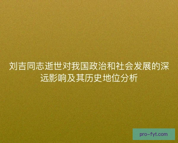 刘吉同志逝世对我国政治和社会发展的深远影响及其历史地位分析