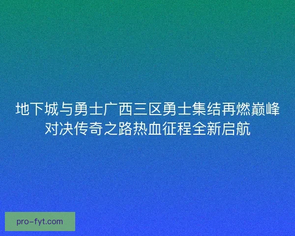 地下城与勇士广西三区勇士集结再燃巅峰对决传奇之路热血征程全新启航