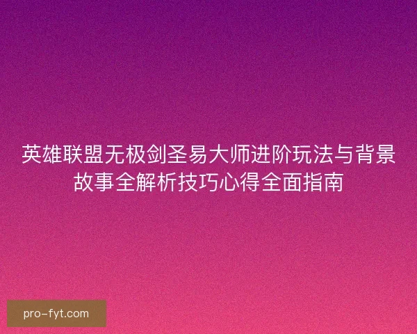 英雄联盟无极剑圣易大师进阶玩法与背景故事全解析技巧心得全面指南
