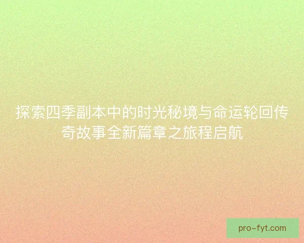 探索四季副本中的时光秘境与命运轮回传奇故事全新篇章之旅程启航